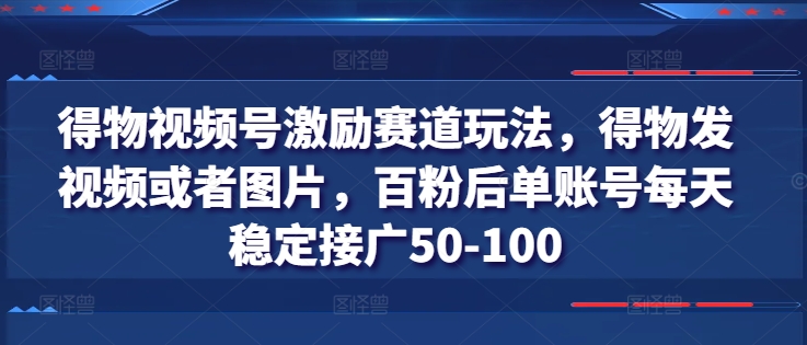 得物视频号激励赛道玩法，得物发视频或者图片，百粉后单账号每天稳定接广50-100-淘金日记