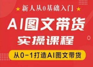 新人从0基础入门，抖音AI图文带货实操课程，从0-1打造AI图文带货-淘金日记