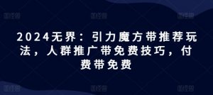 2024无界：引力魔方带推荐玩法，人群推广带免费技巧，付费带免费-淘金日记