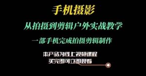 运镜剪辑实操课,手机摄影从拍摄到剪辑户外实战教学,一部手机完成拍摄剪辑制作-淘金日记