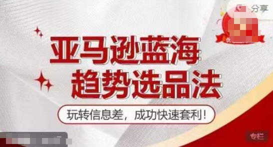 【训练营】亚马逊蓝海趋势选品法,玩转信息差,成功快速套利-淘金日记