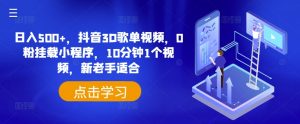 日入500+,抖音3D歌单视频,0粉挂载小程序,10分钟1个视频,新老手适合【揭秘】-淘金日记