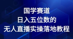 国学赛道-2024年日入五位数无人直播实操落地教程【揭秘】-淘金日记