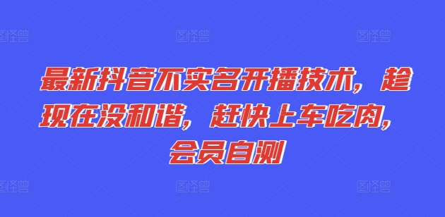 最新抖音不实名开播技术,趁现在没和谐,赶快上车吃肉,会员自测-淘金日记