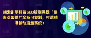 搜索引擎排名SEO培训课程「搜索引擎推广全系可复制，打造精准被动流量系统」-淘金日记