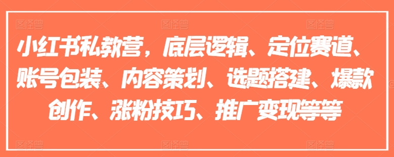 小红书私教营,底层逻辑、定位赛道、账号包装、内容策划、选题搭建、爆款创作、涨粉技巧、推广变现等等-淘金日记