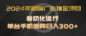 2024年稳赚广告撸金项目，全程自动化运行，单台手机就可以矩阵操作，日入300+【揭秘】-淘金日记
