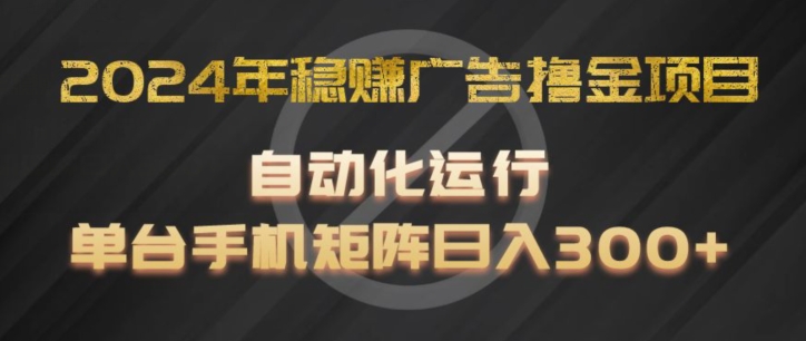 2024年稳赚广告撸金项目,全程自动化运行,单台手机就可以矩阵操作,日入300+【揭秘】-淘金日记