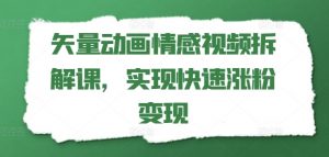 矢量动画情感视频拆解课,实现快速涨粉变现-淘金日记