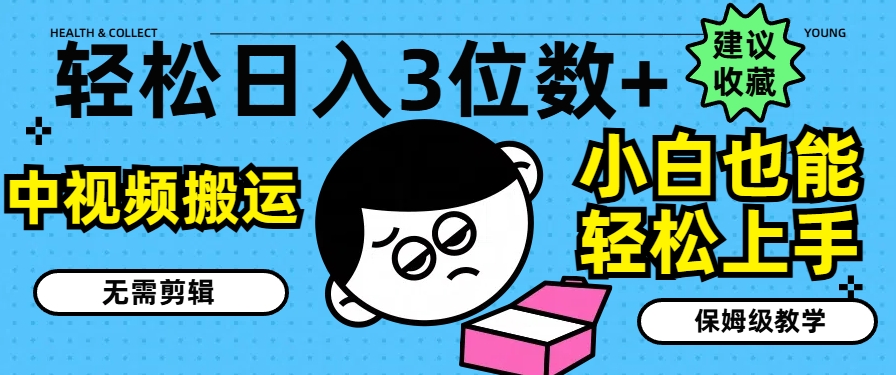 轻松日入3位数+,中视频搬运,无需剪辑,小白也能轻松上手,保姆级教学【揭秘】-淘金日记