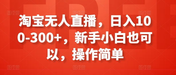 淘宝无人直播,日入100-300+,新手小白也可以,操作简单-淘金日记
