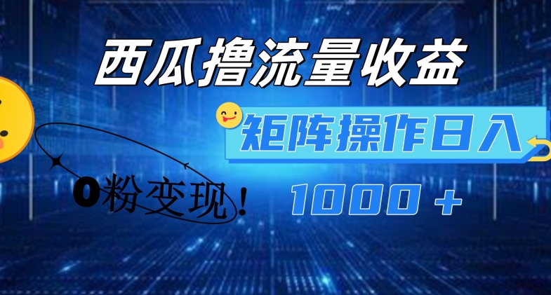 西瓜视频撸流量，简单上手，0粉变现矩阵操作，日入1000+【揭秘】-淘金日记