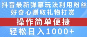 抖音弹幕最新玩法，利用粉丝好奇心赚取礼物打赏，轻松日入1000+-淘金日记