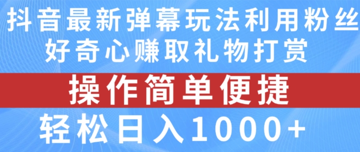抖音弹幕最新玩法，利用粉丝好奇心赚取礼物打赏，轻松日入1000+-淘金日记