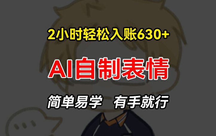 2小时轻松入账630+赚钱项目,手把手教你做AI自制表情,简单易学有手就行【揭秘】-淘金日记