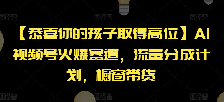 【恭喜你的孩子取得高位】AI视频号火爆赛道，流量分成计划，橱窗带货【揭秘】-淘金日记
