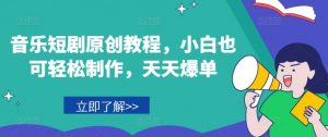 音乐短剧原创教程，小白也可轻松制作，天天爆单-淘金日记