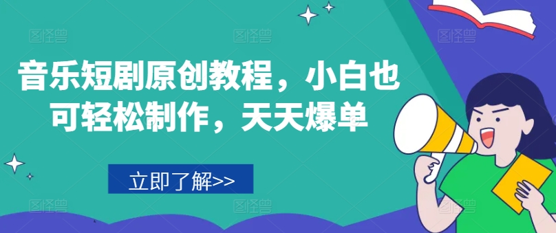 音乐短剧原创教程,小白也可轻松制作,天天爆单-淘金日记
