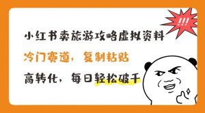 小红书卖旅游攻略虚拟资料，冷门赛道，复制粘贴，高转化，每日轻松破千【揭秘】-淘金日记