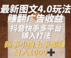 最新图文4.0玩法赚翻广告收益，抖音快手多平台铺入打法，新手小自上手即赚入1k【揭秘】-淘金日记