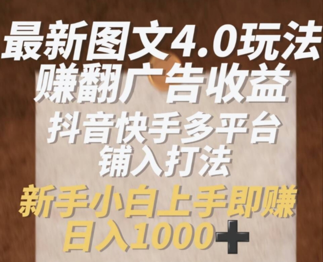 最新图文4.0玩法赚翻广告收益，抖音快手多平台铺入打法，新手小自上手即赚入1k【揭秘】-淘金日记
