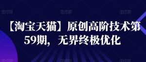 【淘宝天猫】原创高阶技术第59期,无界终极优化-淘金日记