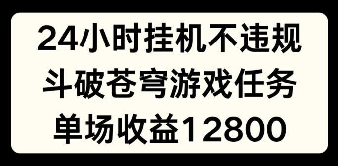 24小时无人挂JI不违规，斗破苍穹游戏任务，单场直播最高收益1280【揭秘】-淘金日记