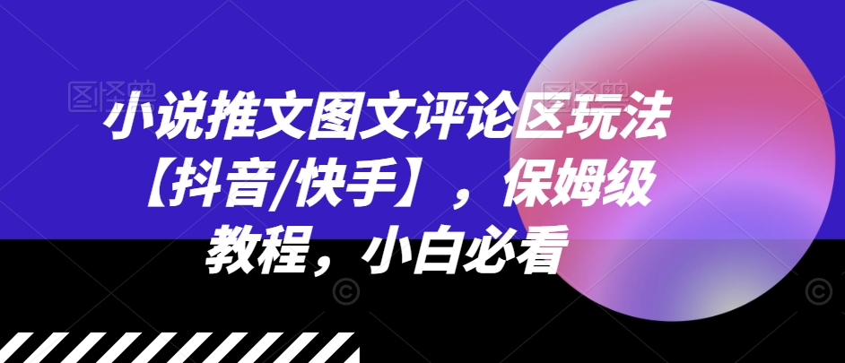 小说推文图文评论区玩法【抖音/快手】，保姆级教程，小白必看-淘金日记