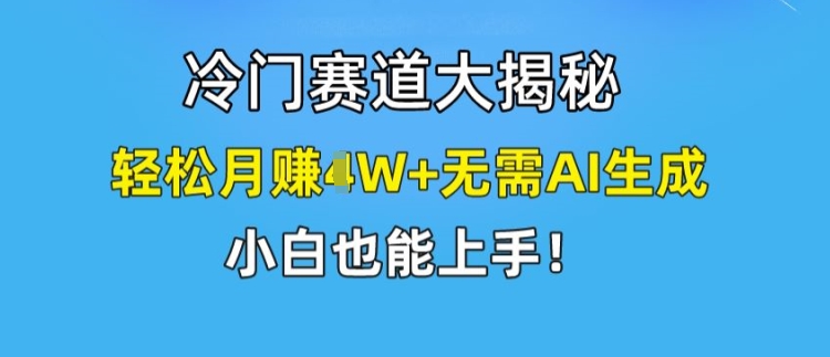 冷门赛道大揭秘,轻松月赚1W+无需AI生成,小白也能上手【揭秘】-淘金日记