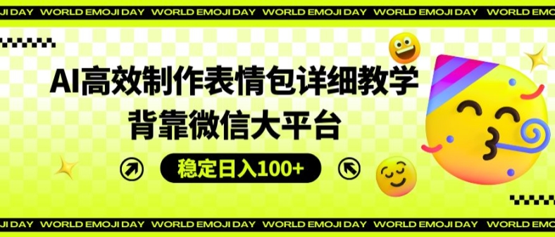 AI高效制作表情包详细教学，背靠微信大平台，稳定日入100+【揭秘】-淘金日记