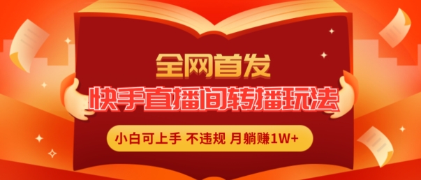 全网首发,快手直播间转播玩法简单躺赚,真正的全无人直播,小白轻松上手月入1W+【揭秘】-淘金日记