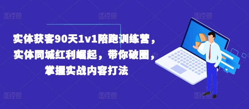 实体获客90天1v1陪跑训练营,实体同城红利崛起,带你破圈,掌握实战内容打法-淘金日记