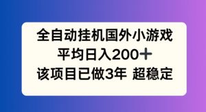 全自动挂机国外小游戏,平均日入200+,此项目已经做了3年 稳定持久【揭秘】-淘金日记