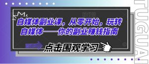 自媒体副业课，从零开始，玩转自媒体——你的副业赚钱指南-淘金日记
