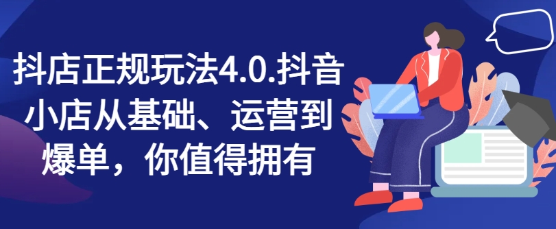 抖店正规玩法4.0,抖音小店从基础、运营到爆单,你值得拥有-淘金日记