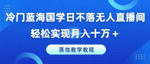 冷门蓝海国学日不落无人直播间,轻松实现月入十万+,落地教学教程【揭秘】-淘金日记