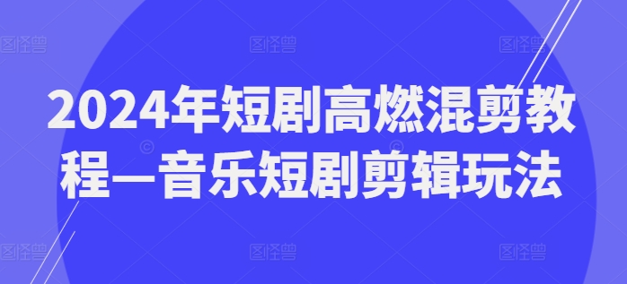 2024年短剧高燃混剪教程—音乐短剧剪辑玩法-淘金日记
