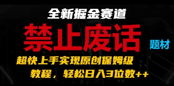 全新掘金赛道，禁止废话题材，超快上手实现原创保姆级教程，轻松日入3位数【揭秘】-淘金日记