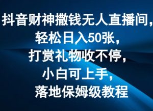 抖音财神撒钱无人直播间轻松日入50张,打赏礼物收不停,小白可上手,落地保姆级教程【揭秘】-淘金日记