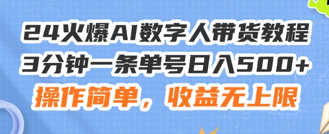 24火爆AI数字人带货教程,3分钟一条单号日入500+,操作简单,收益无上限【揭秘】-淘金日记