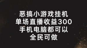恶搞小游戏挂机，单场直播300+，全民可操作【揭秘】-淘金日记