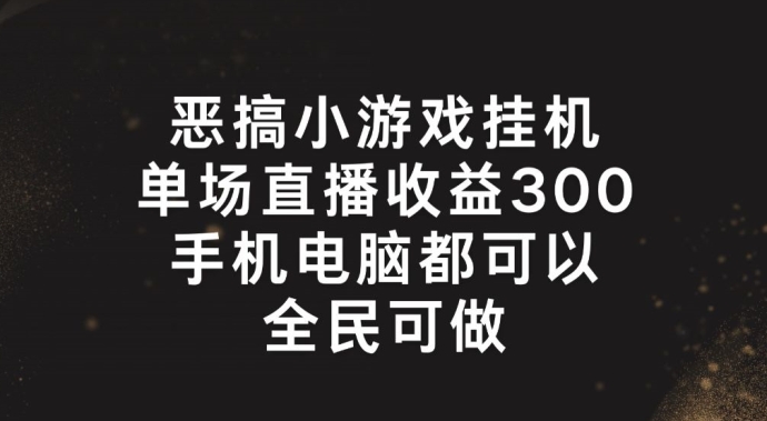 恶搞小游戏挂机,单场直播300+,全民可操作【揭秘】-淘金日记