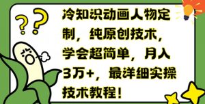 冷知识动画人物定制,纯原创技术,学会超简单,月入3万+,最详细实操技术教程【揭秘】-淘金日记