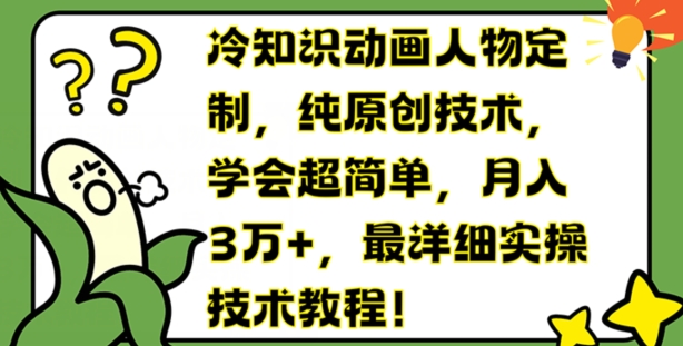 冷知识动画人物定制,纯原创技术,学会超简单,月入3万+,最详细实操技术教程【揭秘】-淘金日记