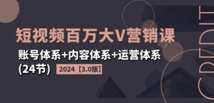 2024短视频百万大V营销课【3.0版】账号体系+内容体系+运营体系(24节)-淘金日记