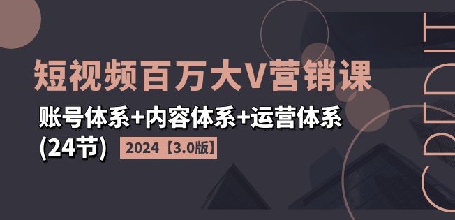 2024短视频百万大V营销课【3.0版】账号体系+内容体系+运营体系(24节)-淘金日记
