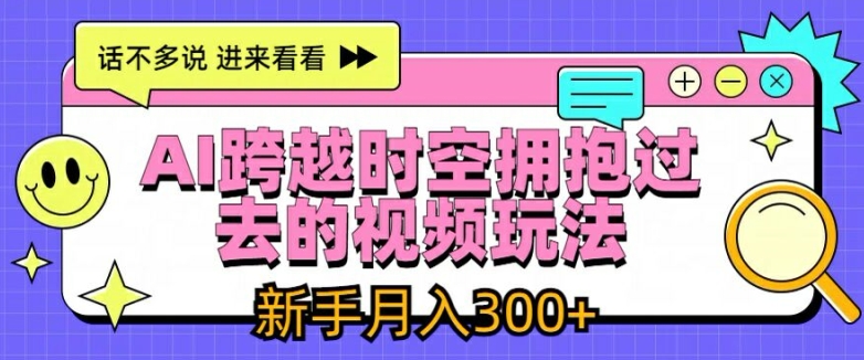 AI跨越时空拥抱过去的视频玩法,新手月入3000+【揭秘】-淘金日记