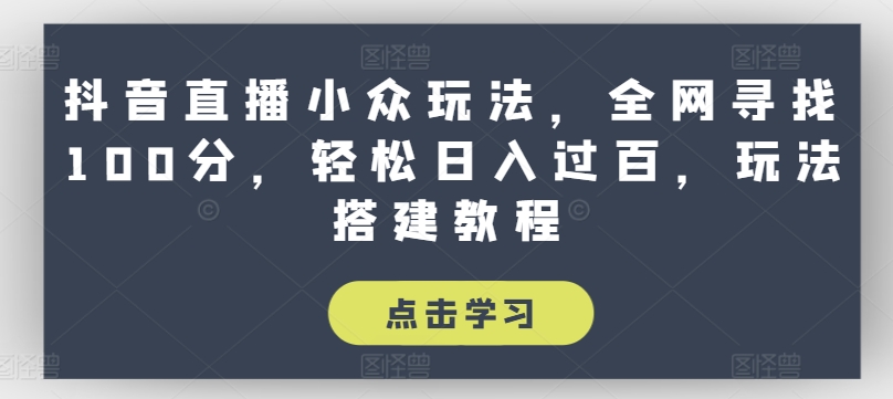 抖音直播小众玩法,全网寻找100分,轻松日入过百,玩法搭建教程【揭秘】-淘金日记