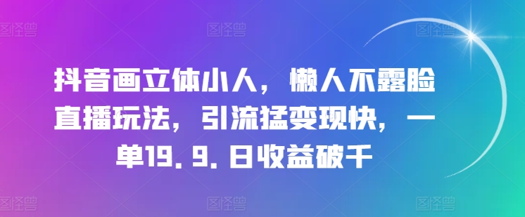 抖音画立体小人,懒人不露脸直播玩法,引流猛变现快,一单19.9.日收益破千【揭秘】-淘金日记
