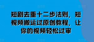 短剧去重十二步法则，短视频搬运过原创教程，让你的视频轻松过审-淘金日记